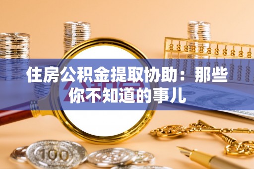 敦化住房公积金提取协助：那些你不知道的事儿