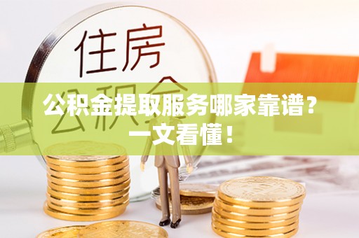 敦化公积金提取服务哪家靠谱？一文看懂！