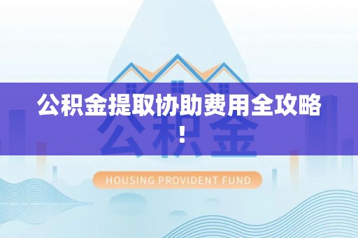 敦化公积金提取协助费用全攻略！