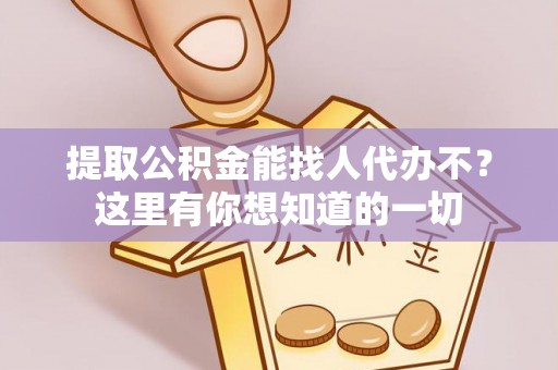 敦化提取公积金能找人代办不？这里有你想知道的一切