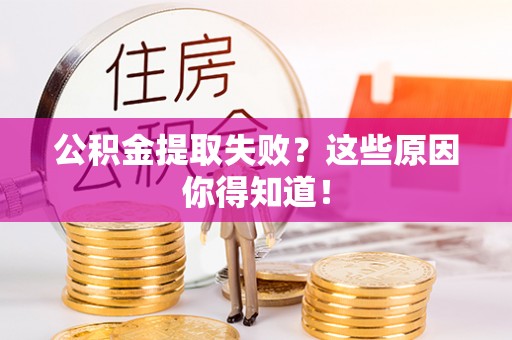 敦化公积金提取失败？这些原因你得知道！