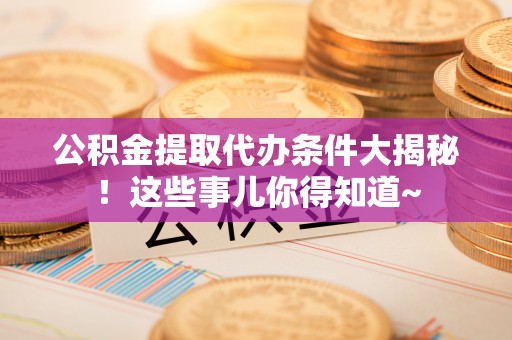 敦化公积金提取代办条件大揭秘！这些事儿你得知道~