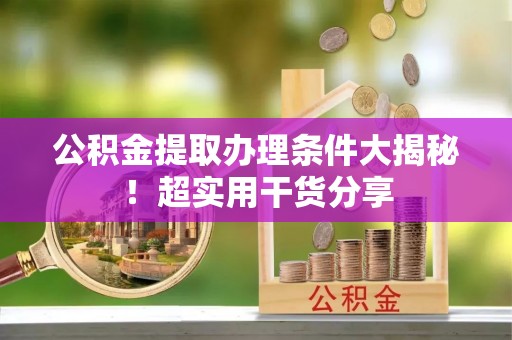 敦化公积金提取办理条件大揭秘！超实用干货分享