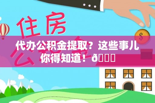 敦化代办公积金提取？这些事儿你得知道！😎