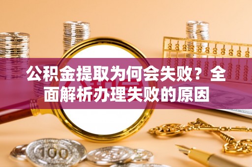 敦化公积金提取为何会失败？全面解析办理失败的原因