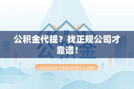 敦化公积金代提？找正规公司才靠谱！