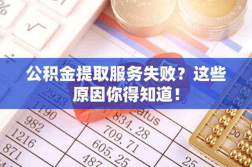 敦化公积金提取服务失败？这些原因你得知道！