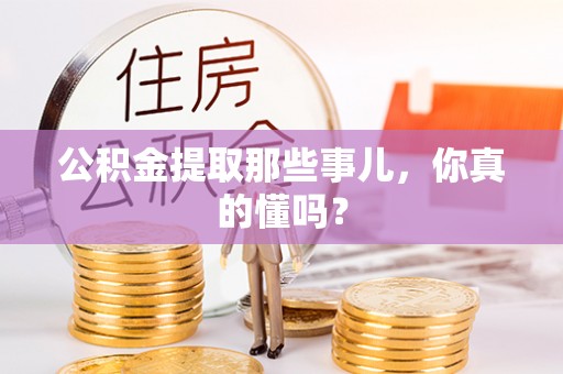 敦化公积金提取那些事儿，你真的懂吗？
