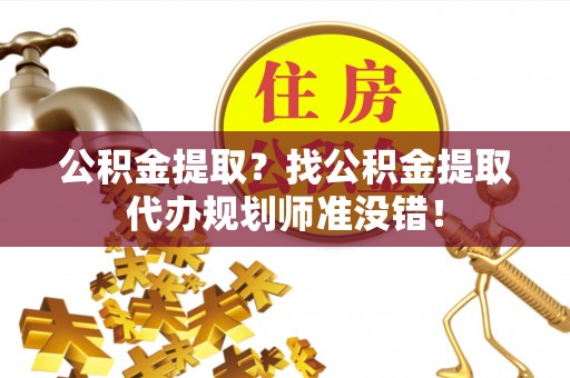 敦化公积金提取？找公积金提取代办规划师准没错！