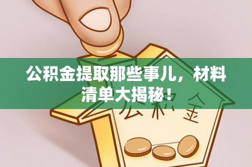 敦化公积金提取那些事儿，材料清单大揭秘！