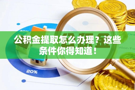 敦化公积金提取怎么办理？这些条件你得知道！