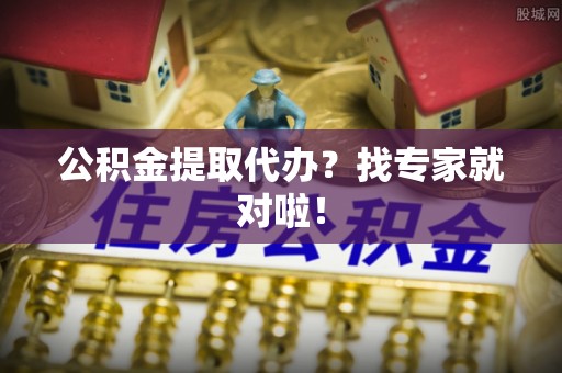 敦化公积金提取代办？找专家就对啦！