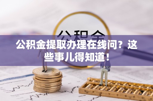 敦化公积金提取办理在线问？这些事儿得知道！