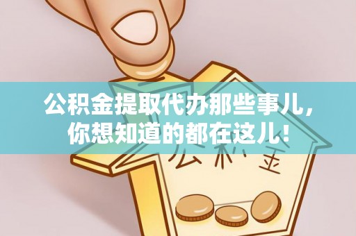 敦化公积金提取代办那些事儿，你想知道的都在这儿！