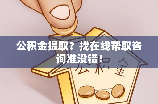 敦化公积金提取？找在线帮取咨询准没错！