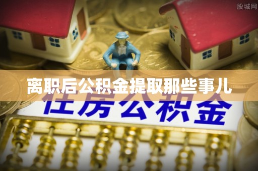 敦化离职后公积金提取那些事儿