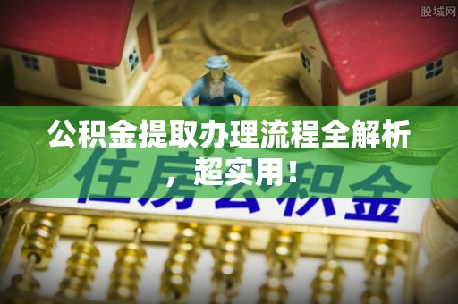 敦化公积金提取办理流程全解析，超实用！