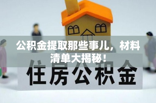 敦化公积金提取那些事儿，材料清单大揭秘！