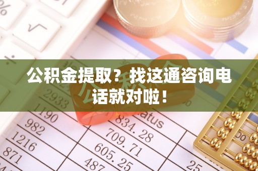 敦化公积金提取？找这通咨询电话就对啦！