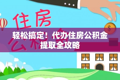 敦化轻松搞定！代办住房公积金提取全攻略