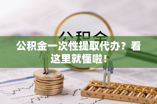敦化公积金一次性提取代办？看这里就懂啦！