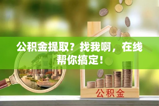 敦化公积金提取？找我啊，在线帮你搞定！
