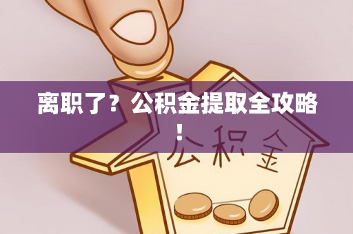 敦化离职了？公积金提取全攻略！