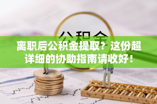 敦化离职后公积金提取？这份超详细的协助指南请收好！