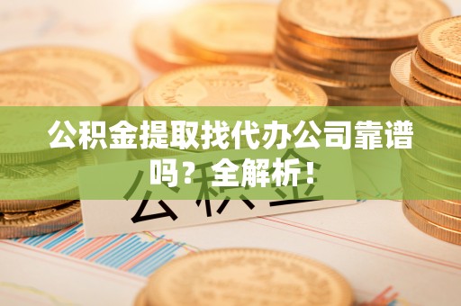 敦化公积金提取找代办公司靠谱吗？全解析！