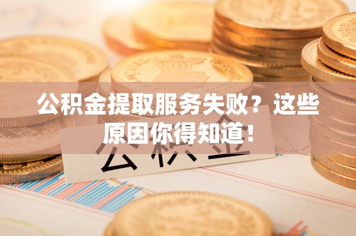 敦化公积金提取服务失败？这些原因你得知道！