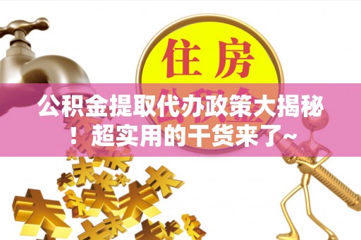 敦化公积金提取代办政策大揭秘！超实用的干货来了~