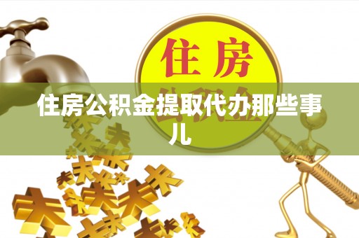敦化住房公积金提取代办那些事儿
