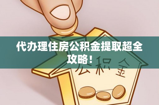 敦化代办理住房公积金提取超全攻略！