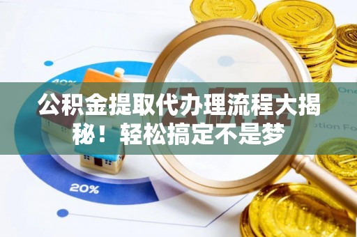 敦化公积金提取代办理流程大揭秘！轻松搞定不是梦