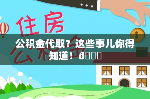 敦化公积金代取？这些事儿你得知道！😎