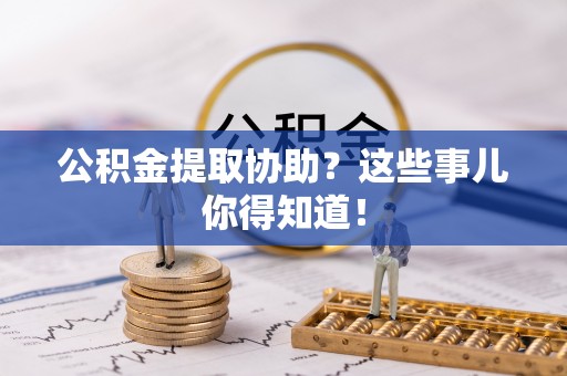 敦化公积金提取协助？这些事儿你得知道！