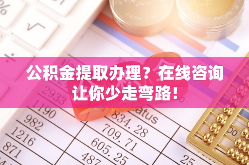 敦化公积金提取办理？在线咨询让你少走弯路！
