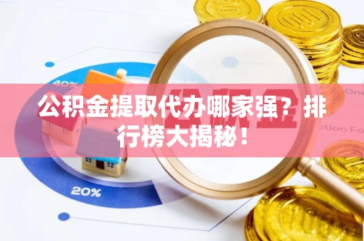 敦化公积金提取代办哪家强？排行榜大揭秘！