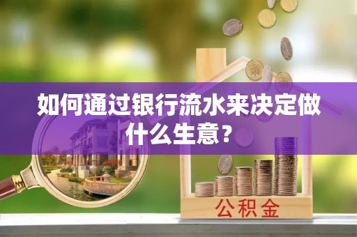 敦化如何通过银行流水来决定做什么生意？