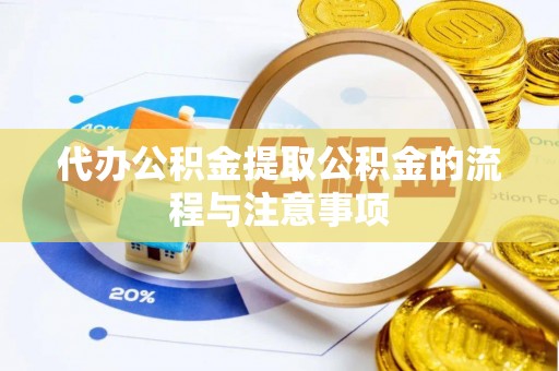 敦化代办公积金提取公积金的流程与注意事项