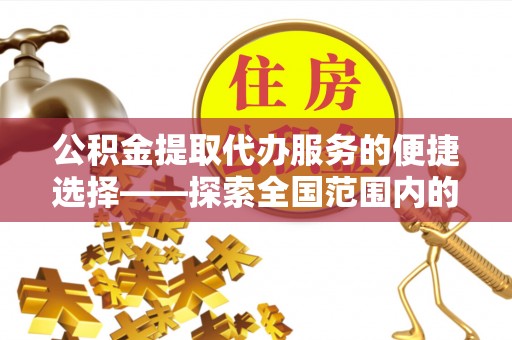 敦化公积金提取代办服务的便捷选择——探索全国范围内的优质服务提供商