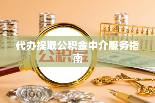 敦化代办提取公积金中介服务指南