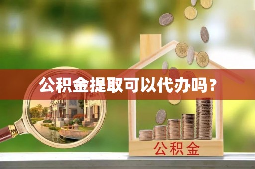 敦化公积金提取可以代办吗？