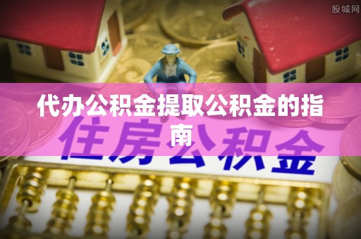 敦化代办公积金提取公积金的指南