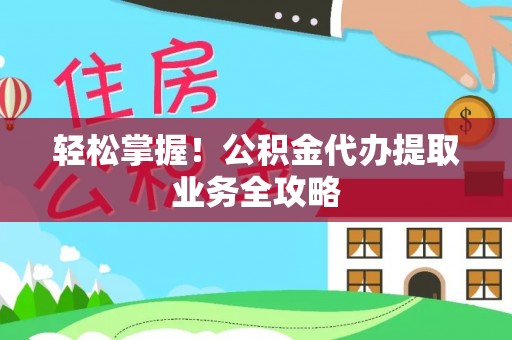敦化轻松掌握！公积金代办提取业务全攻略