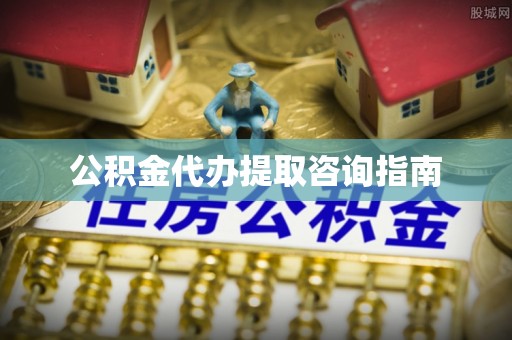 敦化公积金代办提取咨询指南