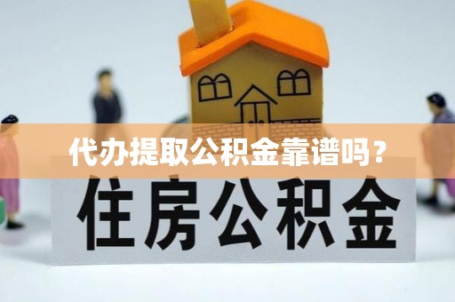 敦化代办提取公积金靠谱吗？