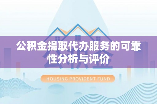 敦化公积金提取代办服务的可靠性分析与评价