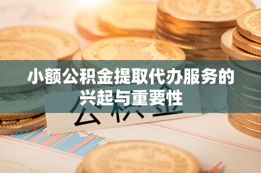 敦化小额公积金提取代办服务的兴起与重要性