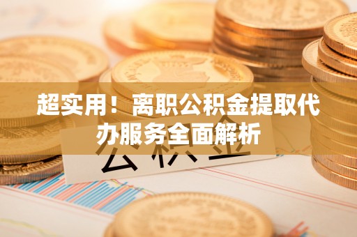 敦化超实用！离职公积金提取代办服务全面解析